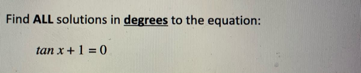 Find ALL solutions in degrees to the equation:
tan x + 1 = 0
