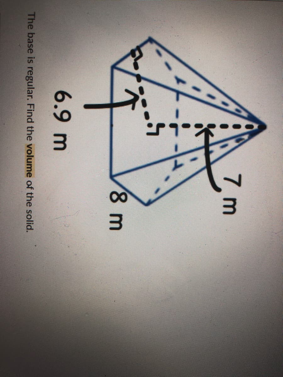 7 m
8 m
6.9 m
The base is regular. Find the volume of the solid.
