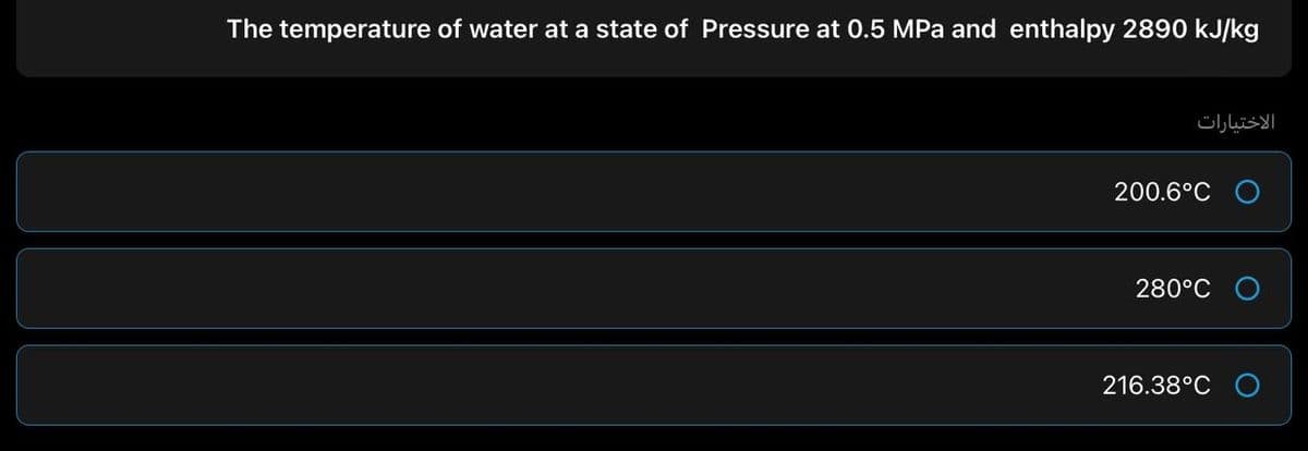 The temperature of water at a state of Pressure at 0.5 MPa and enthalpy 2890 kJ/kg
الاختیارات
200.6°C O
280°C O
216.38°C O
