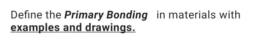 Define the Primary Bonding in materials with
examples and drawings.
