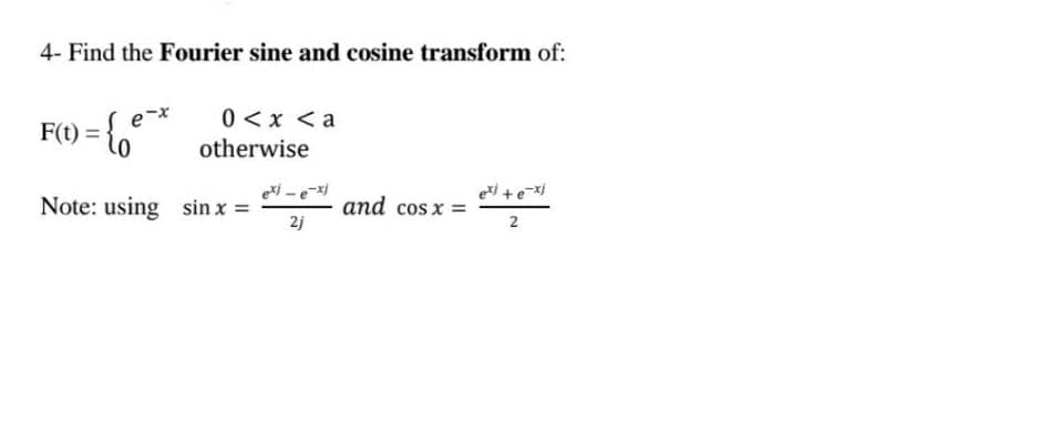 4- Find the Fourier sine and cosine transform of:
F() = {6°*
0 <x <a
otherwise
Note: using sin x =
2j
and cos x =
2
