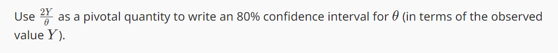 Use 2
as a pivotal quantity to write an 80% confidence interval for (in terms of the observed
value Y).