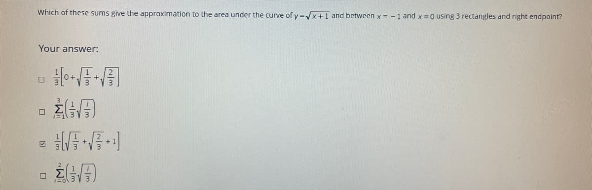 Which of these sums give the approximation to the area under the curve of y =x+1T and between x = - 1 and x =0 using 3 rectangles and right endpoint?
Your answer:
