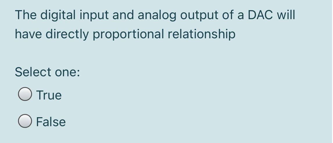 The digital input and analog output of a DAC will
have directly proportional relationship
Select one:
True
False
