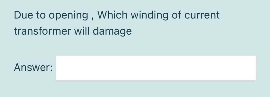 Due to opening , Which winding of current
transformer will damage
Answer:
