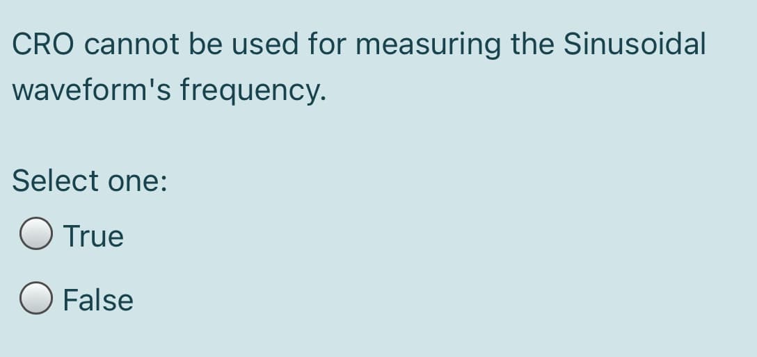 CRO cannot be used for measuring the Sinusoidal
waveform's frequency.
Select one:
True
O False
