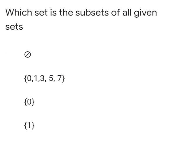 Which set is the subsets of all given
sets
Ø
{0,1,3, 5, 7}
{0}
{1}
