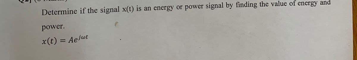 Determine if the signal x(t) is an energy or power signal by finding the value of energy and
power.
x(t) = Aelot
