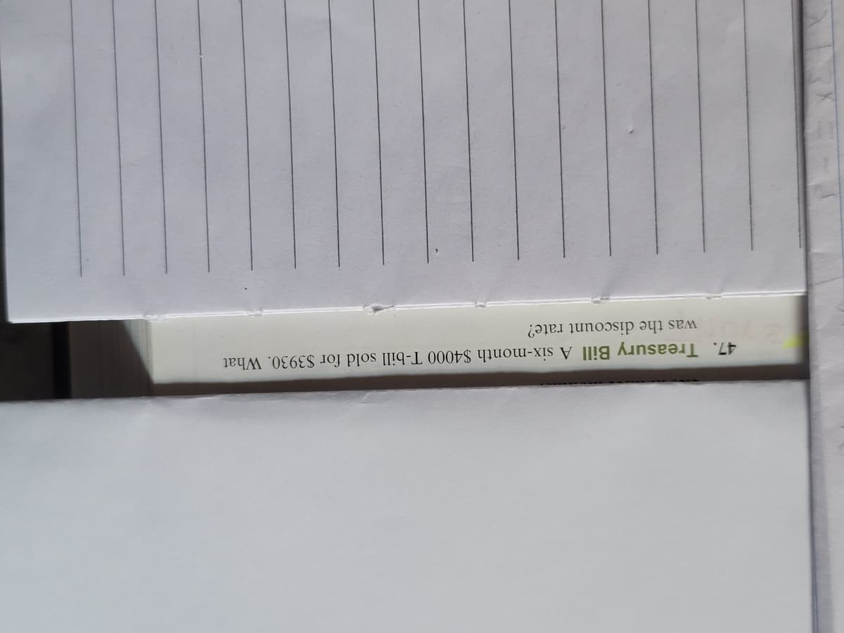 47. Treasury Bill A six-month $4000 T-bill sold for $3930. What
was the discount rate?