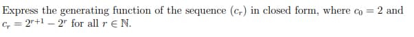 Express the generating function of the sequence (cr) in closed form, where co = 2 and
C, 2+12" for all r EN.
=