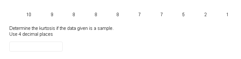 10
9
8
8
Determine the kurtosis if the data given is a sample.
Use 4 decimal places
8
CO
7
7
5
2
1