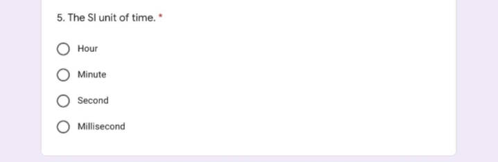 5. The Sl unit of time. *
Hour
Minute
Second
Millisecond
