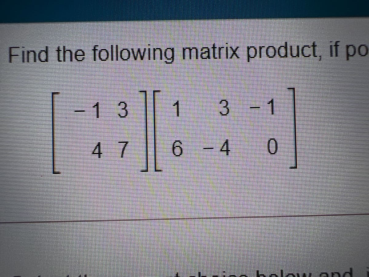 Find the following matrix product, if po
00
-
13
3-1
47
6 - 4
9.
0.
holow end
