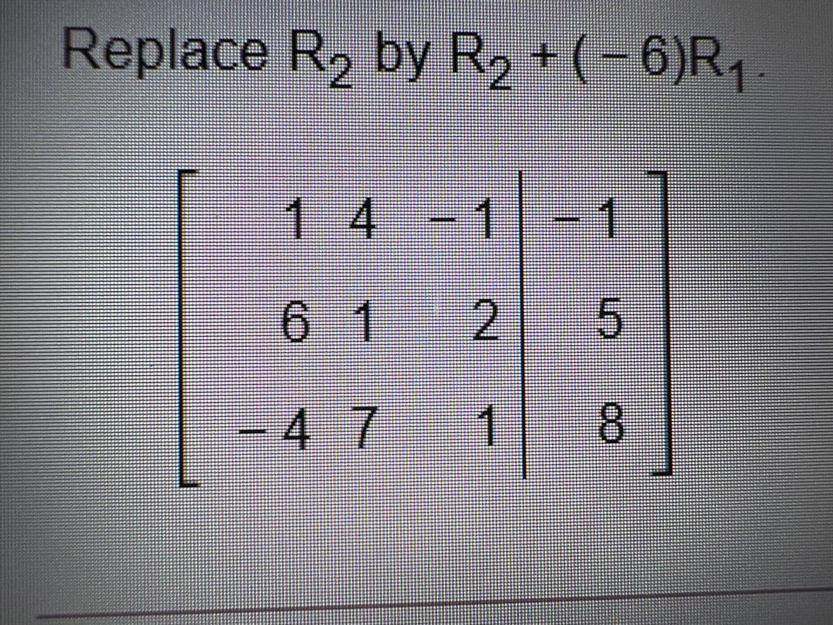 Replace R, by R, + (-6)R,.
14-1 -1
-1
6 1 2
5
.
-47
8.
