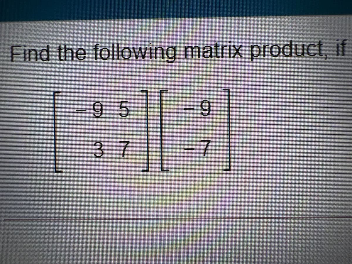 Find the following matrixX product, if
Owing r
-9 5
6.
37
-7
