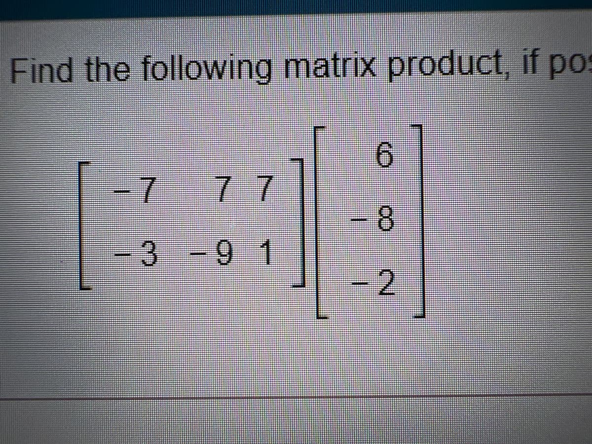 Find the following matrix product, if pos
6.
=7
77
8.
91
-2
