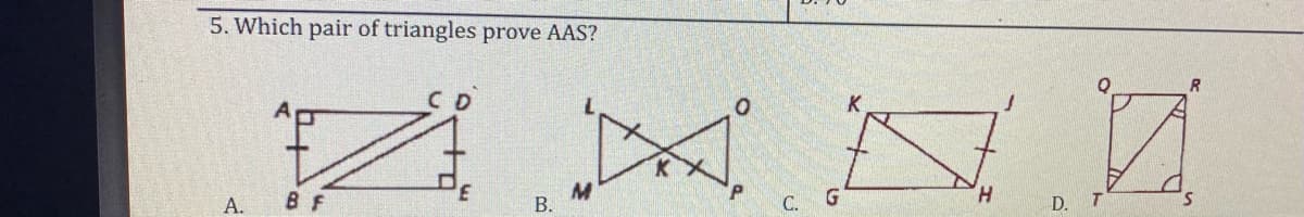 5. Which pair of triangles prove AAS?
R.
DA,
C D
K
H.
С.
D.
A.
B F
B.
