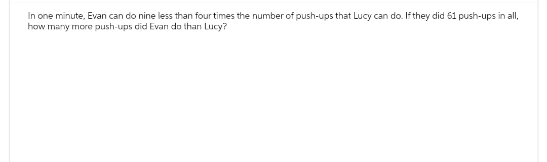 In one minute, Evan can do nine less than four times the number of push-ups that Lucy can do. If they did 61 push-ups in all,
how many more push-ups did Evan do than Lucy?