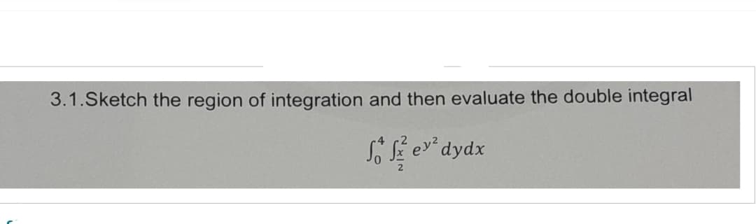 3.1.Sketch the region of integration and then evaluate the double integral
So ex² dydx