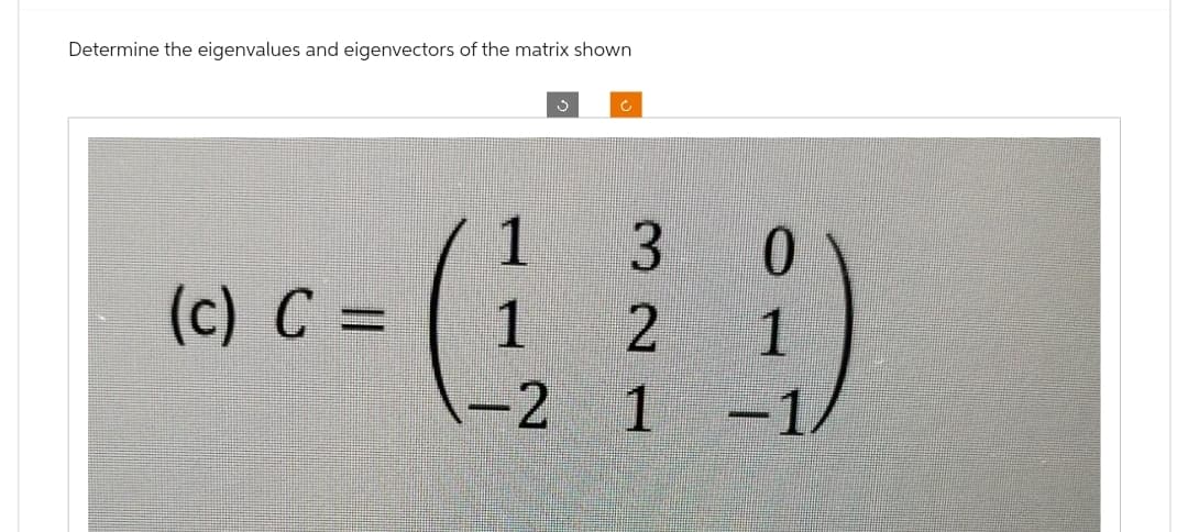 Determine the eigenvalues and eigenvectors of the matrix shown
(c) C =
1
1
-2
Ć
321
0
1
-1