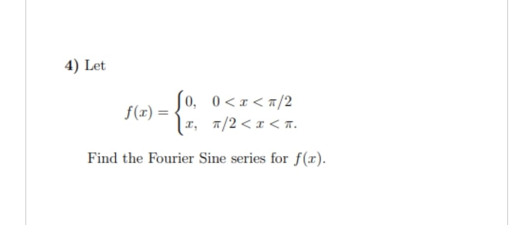 4) Let
{ th
x, π/2<x<T.
Find the Fourier Sine series for f(x).
f(x) =
0, 0<x</2