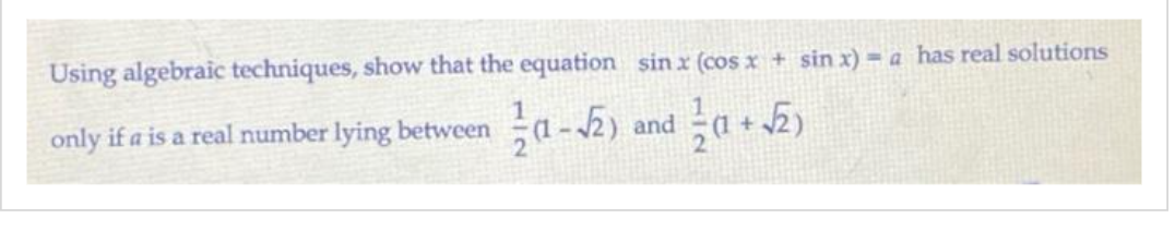 Using algebraic techniques, show that the equation sinx (cos x + sin x) = a has real solutions
only if a is a real number lying between
and
1/(1-√2)
1/(1+√52)