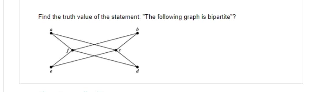 Find the truth value of the statement: "The following graph is bipartite"?
b