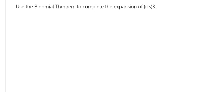 Use the Binomial Theorem to complete the expansion of (r-s)3.