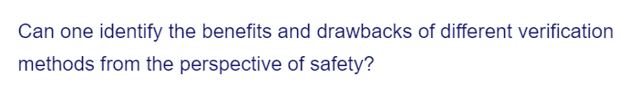 Can one identify the benefits and drawbacks of different verification
methods from the perspective of safety?