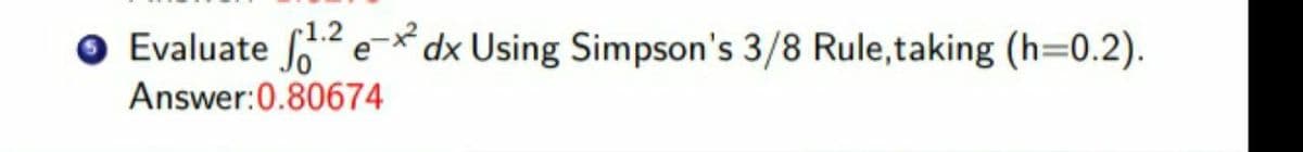 r1.2
Evaluate oe-* dx Using Simpson's 3/8 Rule,taking (h=0.2).
Answer:0.80674
