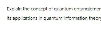 Explain the concept of quantum entanglemen
its applications in quantum information theory