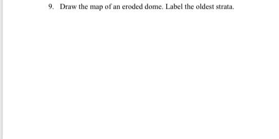 9. Draw the map of an eroded dome. Label the oldest strata.
