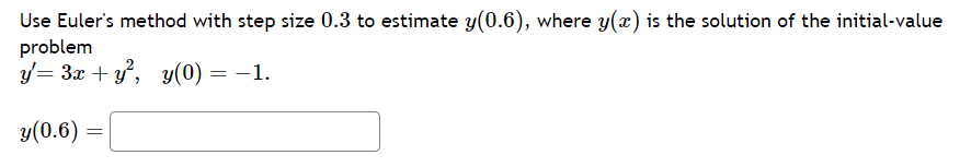 Use Euler's method with step size 0.3 to estimate y(0.6), where y(x) is the solution of the initial-value
problem
y = 3x + y², y(0)
y(0.6)
=
y(0) = -1.