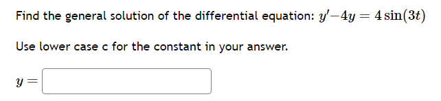 Find the general solution of the differential equation: y'-4y = 4 sin(3t)
Use lower case c for the constant in your answer.
y =