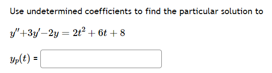 Use undetermined coefficients to find the particular solution to
y"+3y'-2y = 2t² + 6t+8
Yp(t) =