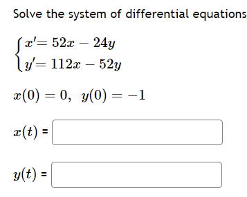 Solve the system of differential equations
'x'= 52x - 24y
y'= 112x - 52y
x(0) = 0, y(0) = -1
x(t) =
y(t) =