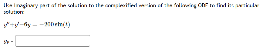 Use imaginary part of the solution to the complexified version of the following ODE to find its particular
solution:
y"+y-6y=-200 sin(t)
Yp =