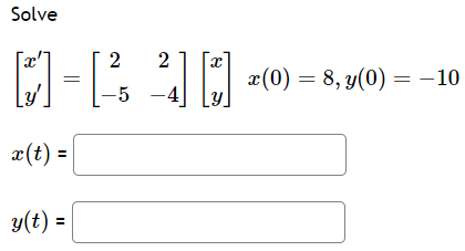 Solve
2
[]-[²
x(t) =
y(t) =
2
-5 -4
X
x (0) = 8, y(0) = -10