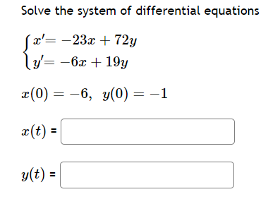 Solve the system of differential equations
Jx'= -23x + 72y
y'= -6x + 19y
x(0) = -6, y(0) = -1
x(t) =
y(t) =