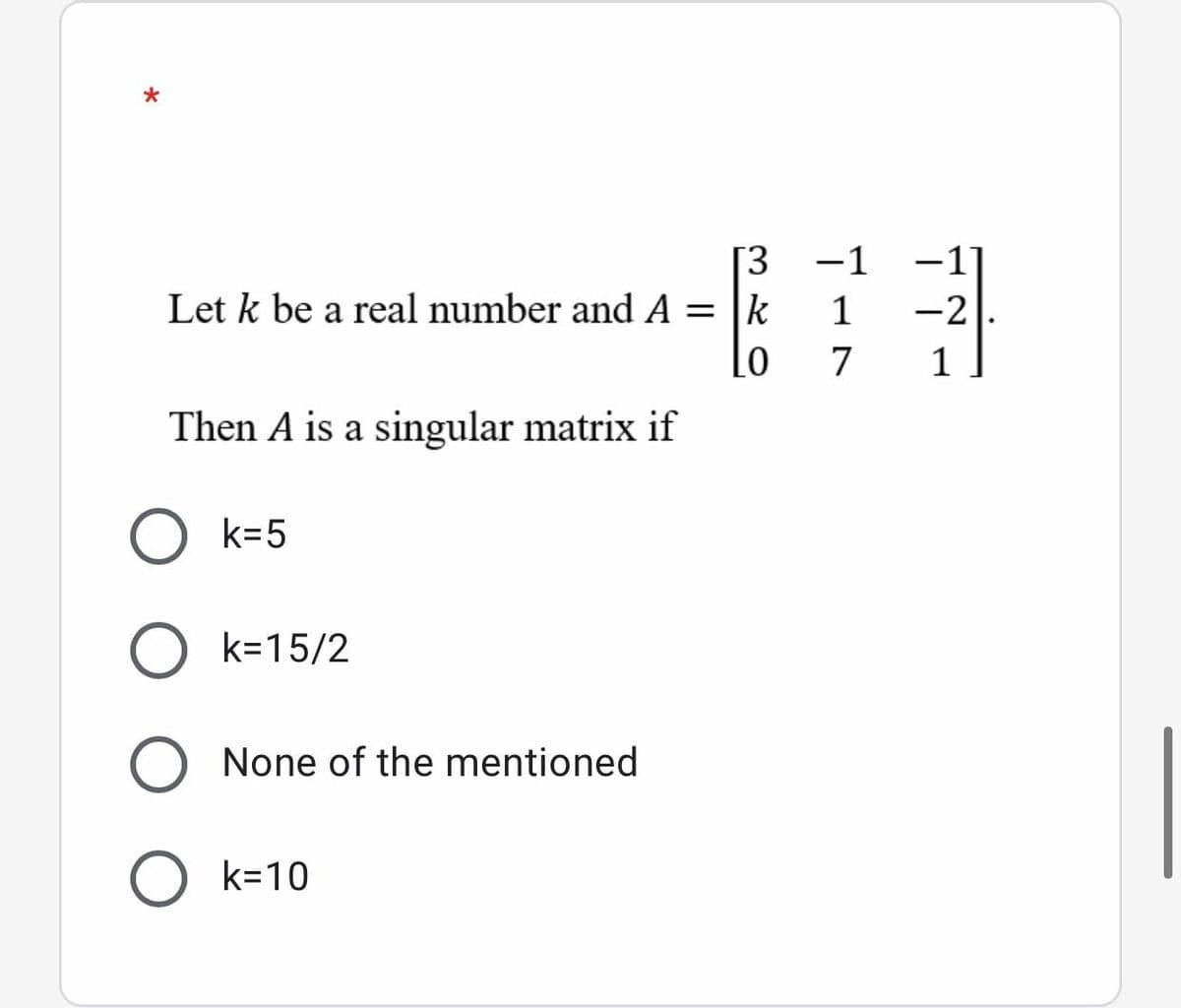 *
[3
Let k be a real number and A = |k
LO
Then A is a singular matrix if
k=5
k=15/2
None of the mentioned
k=10
O
417
-1
ܠܐܕ ܝܛ ܝܕ
-2