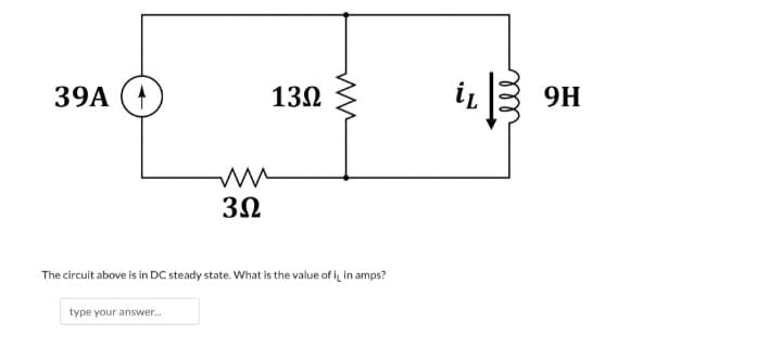 39A
ww
3.2
type your answer...
13Ω
www
The circuit above is in DC steady state. What is the value of it in amps?
i
9H