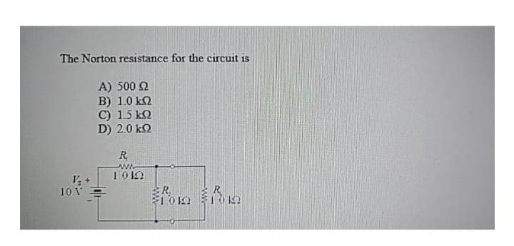 The Norton resistance for the circuit is
Α) 500 Ω
Β) 10 ΚΩ
C) 15 kΩ
D) 20 kΩ
J.
ΤΟΥ
R
ΑΝΑ
1012
ΣΠΟΙΩ
12
103