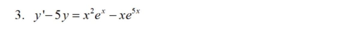 3. y'-5y=x²e* – xe³*
