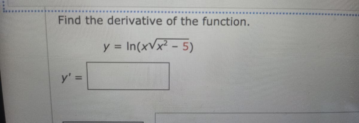 Find the derivative of the function.
= In(x√x² - 5)
y' =