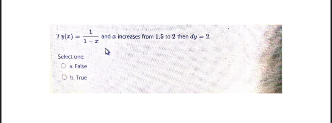 If y(x)
1
and z increases from 1.5 to 2 then dy = 2.
1-I
Select one:
O a. False
O b. True
