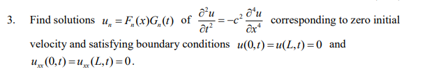 3. Find solutions u, = F,(x)G,(t) of
corresponding to zero initial
velocity and satisfying boundary conditions u(0,t)=u(L,t)=0 and
U„(0,1) =u„(L,t) =0.
