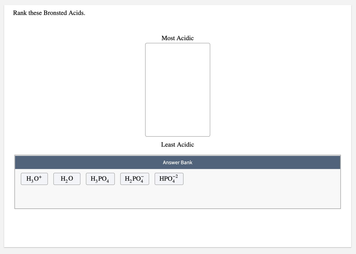 Rank these Bronsted Acids.
Most Acidic
Least Acidic
Answer Bank
-2
H,O+
H,O
H,PO,
H,PO,
НРОД
