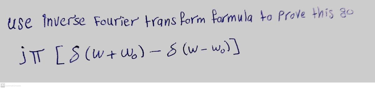 use inverse Fourier trans form formula to Prove this go
jT [S(w+ws) -s (w-wo)]
(W+W.
Scanned with CamScarner
