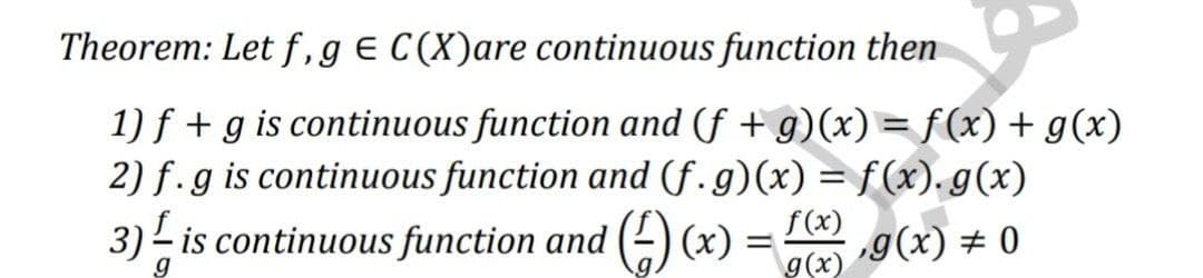 Theorem: Let f,ge C(X)are continuous function then
1) f + g is continuous function and (f + g)(x) = f(x) + g(x)
2) f.g is continuous function and (f. g)(x) = f(x). g(x)
3) - is continuous function and (2) (x) =
f (x)
g(x) ± 0
g(x)
