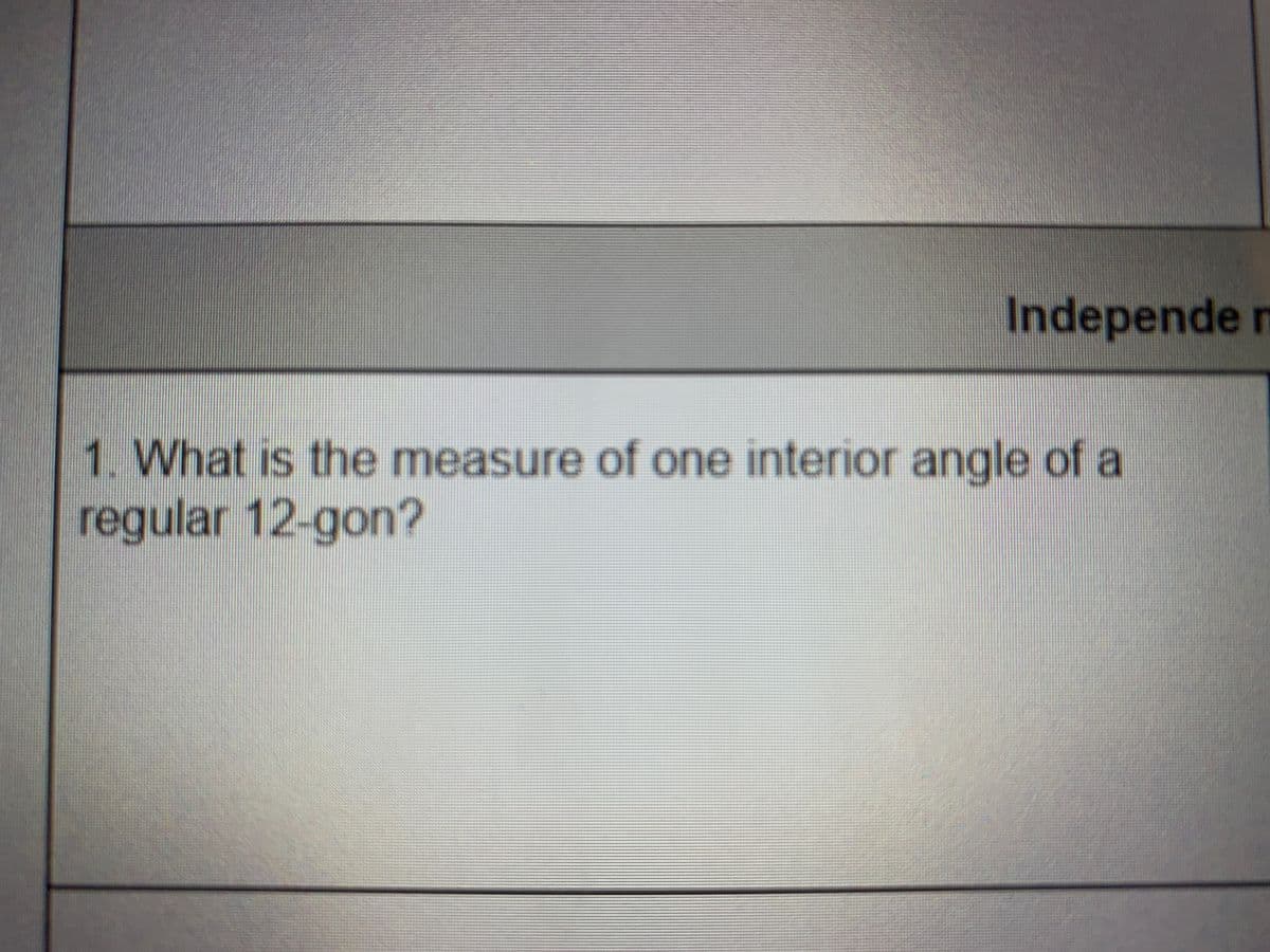 Independe n
1. What is the measure of one interior angle of a
regular 12-gon?

